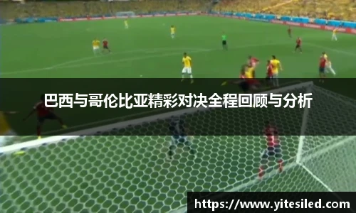 巴西与哥伦比亚精彩对决全程回顾与分析