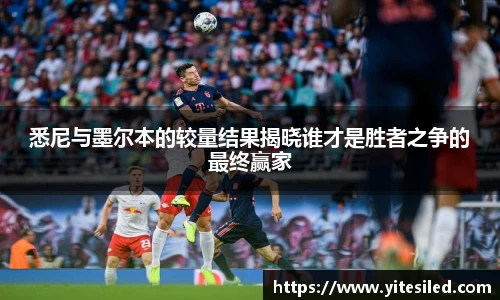 悉尼与墨尔本的较量结果揭晓谁才是胜者之争的最终赢家